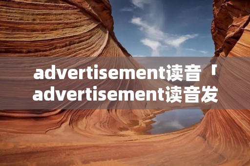 advertisement读音「advertisement读音发音」
