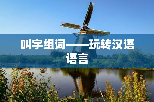 叫字组词——玩转汉语语言 叫字组词——玩转汉语语言