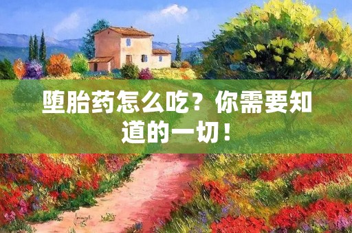 堕胎药怎么吃？你需要知道的一切！
