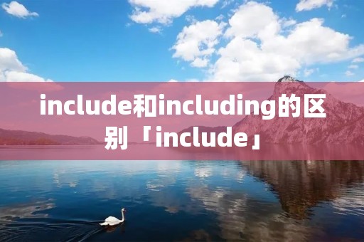 include和including的区别「include」 include和including的区别「include」