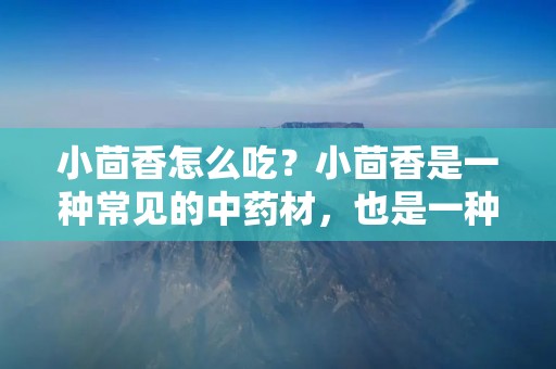 小茴香怎么吃?小茴香是一种常见的中药材,也是一种调味品。它的味道辛辣,有一定的香气,常被用于烹饪和药用。小茴香含有丰富的挥发油和营养成分,对人体有很多好处。那么,小茴香怎么吃呢? 小茴香怎么吃?小茴香是一种常见的中药材,也是一种调味品。它的味道辛辣,有一定的香气,常被用于烹饪和药用。小茴香含有丰富的挥发油和营养成分,对人体有很多好处。那么,小茴香怎么吃呢?