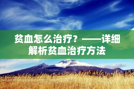 贫血怎么治疗？——详细解析贫血治疗方法