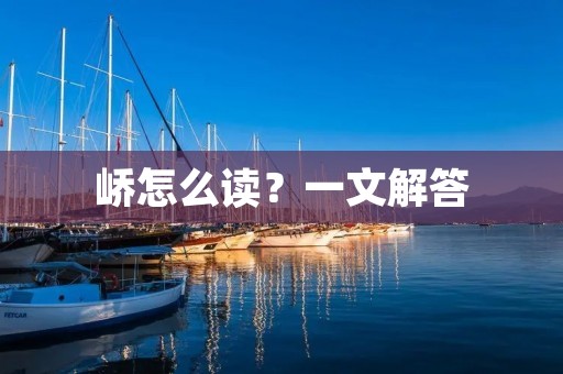 峤怎么读?一文解答 峤怎么读?一文解答