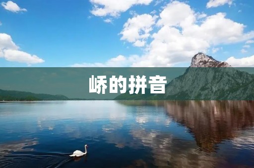 峤的拼音:探寻这座古老城市的历史文化 峤的拼音:探寻这座古老城市的历史文化