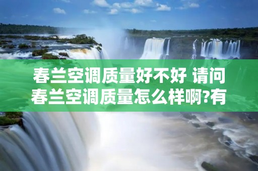 春兰空调质量好不好 请问春兰空调质量怎么样啊?有用过的吗?