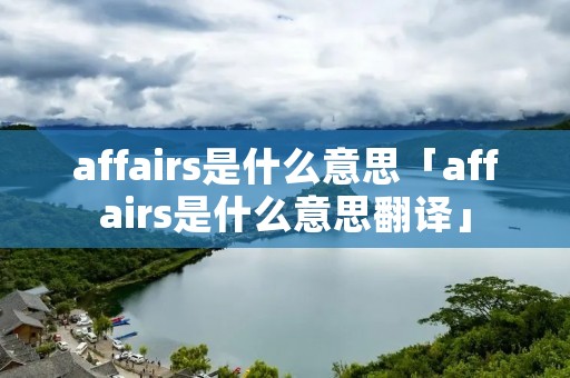 affairs是什么意思「affairs是什么意思翻译」