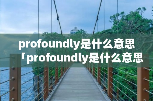 profoundly是什么意思「profoundly是什么意思中文」