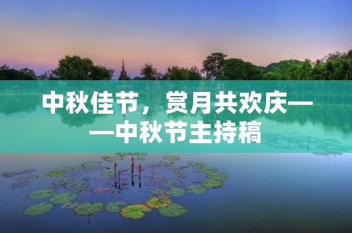 中秋佳节，赏月共欢庆——中秋节主持稿