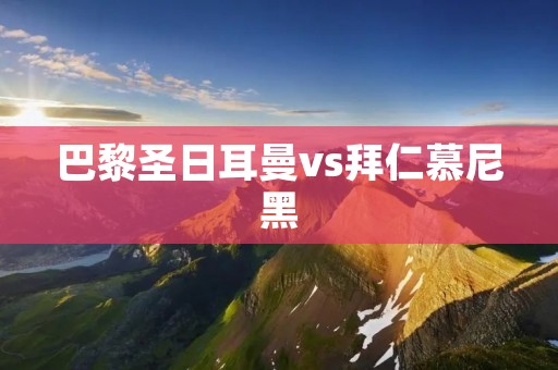 巴黎圣日耳曼vs拜仁慕尼黑:欧冠决赛之战 巴黎圣日耳曼vs拜仁慕尼黑:欧冠决赛之战