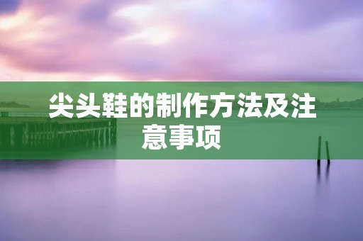 尖头鞋的制作方法及注意事项