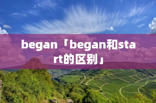 began「began和start的区别」
