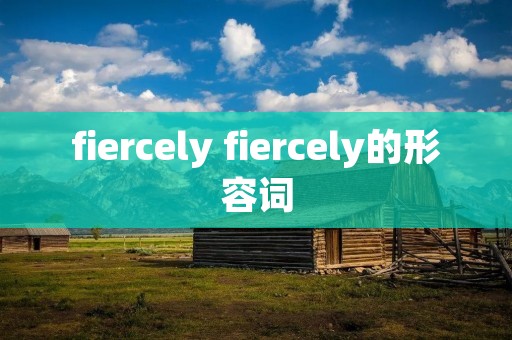 fiercely fiercely的形容词 fiercely fiercely的形容词