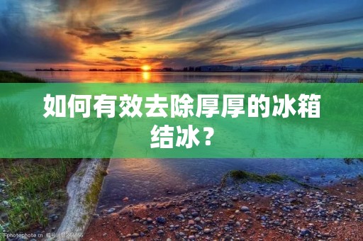 如何有效去除厚厚的冰箱结冰？