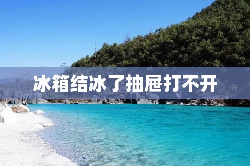 冰箱结冰了抽屉打不开：原因与解决方法