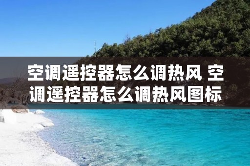 空调遥控器怎么调热风 空调遥控器怎么调热风图标