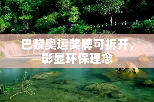 巴黎奥运奖牌可拆开,彰显环保理念 巴黎奥运奖牌可拆开,彰显环保理念