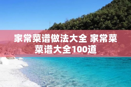 家常菜谱做法大全 家常菜菜谱大全100道 家常菜谱做法大全 家常菜菜谱大全100道