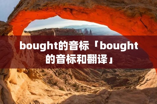 bought的音标「bought的音标和翻译」 bought的音标「bought的音标和翻译」