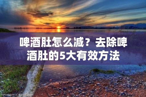 啤酒肚怎么减？去除啤酒肚的5大有效方法