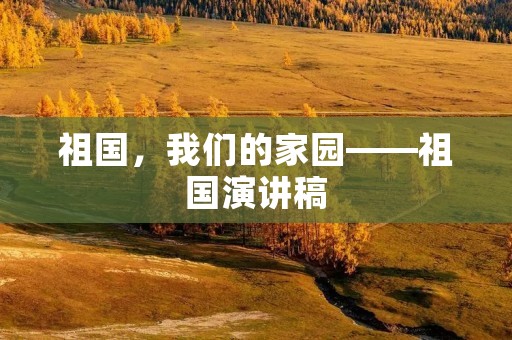 祖国，我们的家园——祖国演讲稿