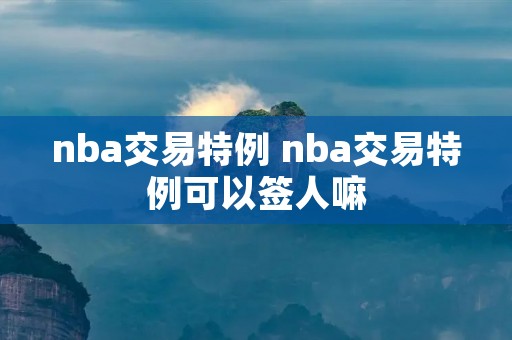 nba交易特例 nba交易特例可以签人嘛
