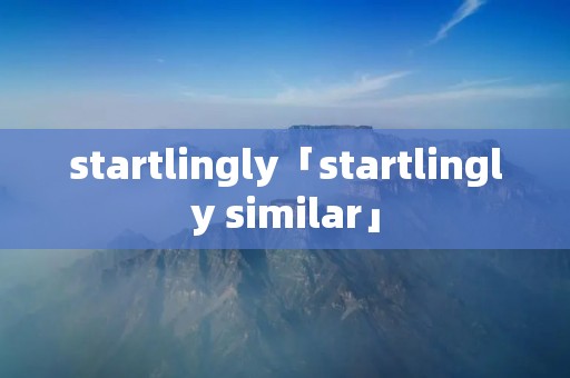 startlingly「startlingly similar」 startlingly「startlingly similar」