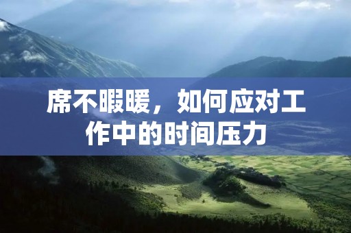 席不暇暖,如何应对工作中的时间压力