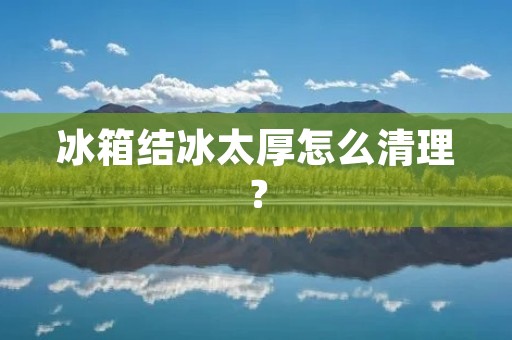冰箱结冰太厚怎么清理？