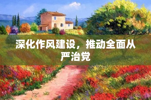深化作风建设，推动全面从严治党