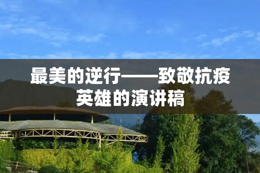 最美的逆行——致敬抗疫英雄的演讲稿