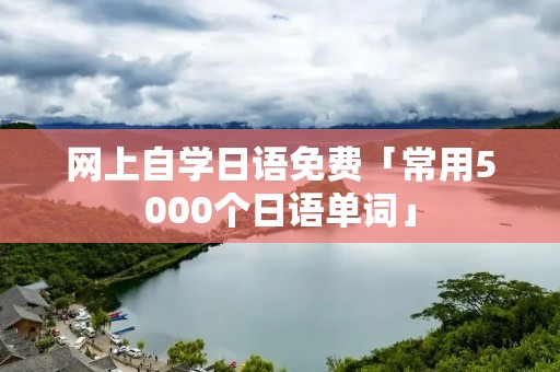 网上自学日语免费「常用5000个日语单词」