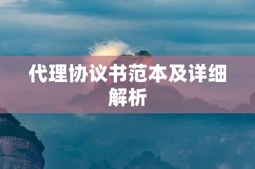 代理协议书范本及详细解析