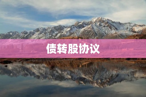 债转股协议:解读企业债务重组新模式