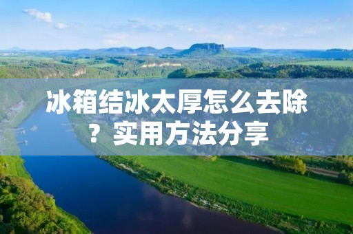 冰箱结冰太厚怎么去除？实用方法分享