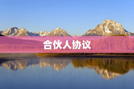 合伙人协议：规范合伙人关系的必要性与实现方式