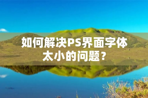 如何解决PS界面字体太小的问题？