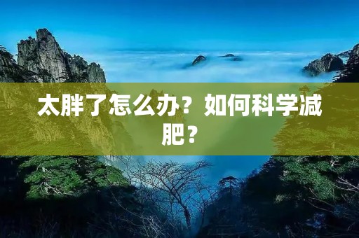 太胖了怎么办?如何科学减肥? 太胖了怎么办?如何科学减肥?