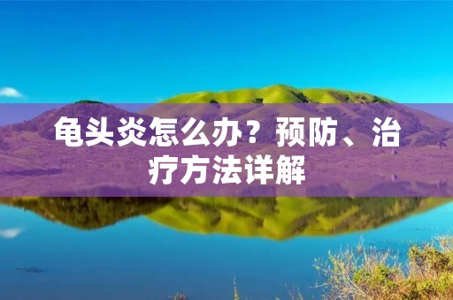 **炎怎么办?预防、治疗方法详解 **炎怎么办?预防、治疗方法详解