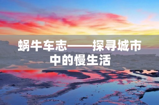 蜗牛车志——探寻城市中的慢生活