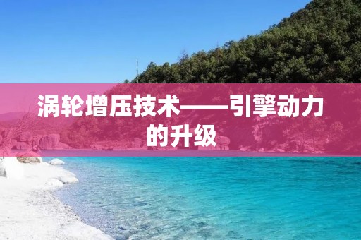 涡轮增压技术——引擎动力的升级 涡轮增压技术——引擎动力的升级