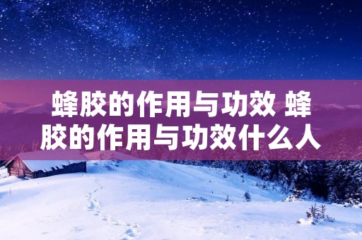 蜂胶的作用与功效 蜂胶的作用与功效什么人不能用