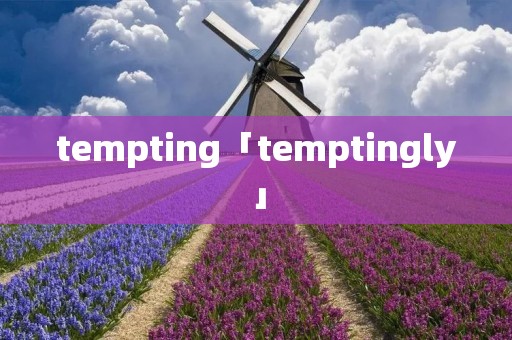tempting「temptingly」