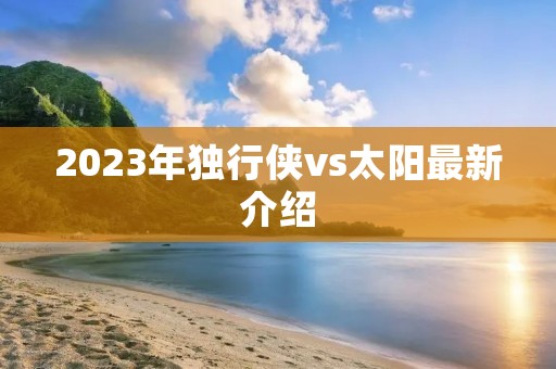 2023年独行侠vs太阳最新介绍