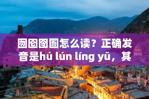囫囵囹圄怎么读?正确发音是hú lún líng yǔ,其中“囫囵”读hú lún,“囹圄”读líng yǔ。这是两个古代汉字,意思分别是“残缺不全”和“监狱”。囫囵囹圄这个词语的意思是“残疾人监狱”,形容一个残疾人生活在困苦、局促的环境中。