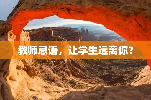 教师忌语,让学生远离你? 教师忌语,让学生远离你?