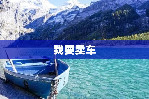 我要卖车:如何让二手车更快速、更高价出售? 我要卖车:如何让二手车更快速、更高价出售?