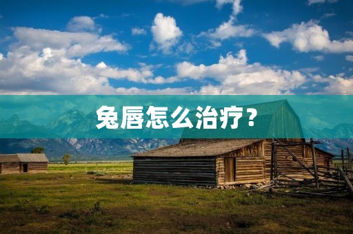 兔唇怎么治疗？