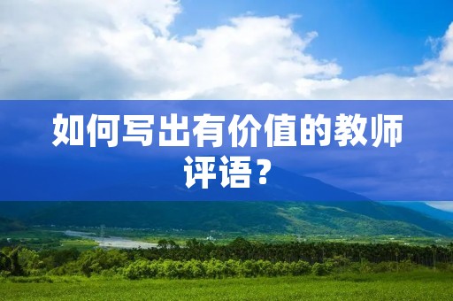 如何写出有价值的教师评语? 如何写出有价值的教师评语?