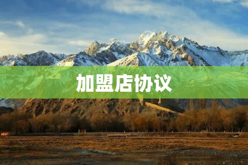 加盟店协议:如何规范加盟合作关系
