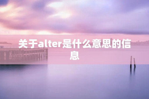 关于alter是什么意思的信息